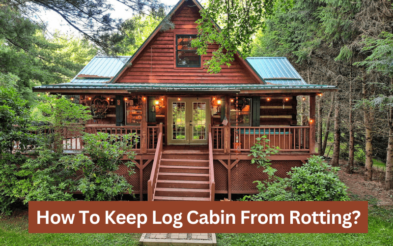 how to keep log cabin from rotting